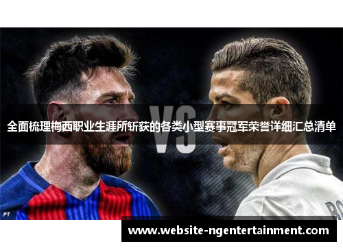 全面梳理梅西职业生涯所斩获的各类小型赛事冠军荣誉详细汇总清单