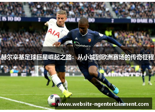 赫尔辛基足球巨星崛起之路：从小城到欧洲赛场的传奇征程