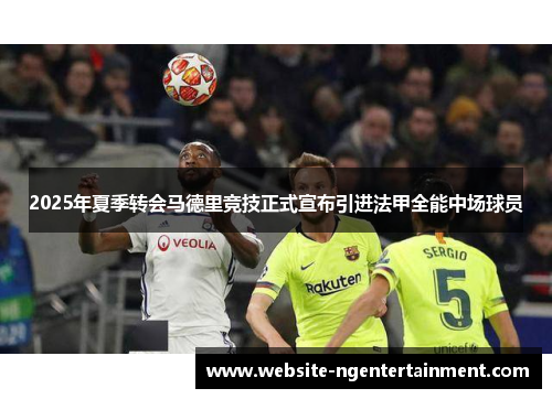 2025年夏季转会马德里竞技正式宣布引进法甲全能中场球员