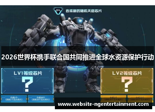 2026世界杯携手联合国共同推进全球水资源保护行动