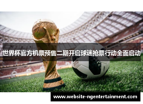 世界杯官方机票预售二期开启球迷抢票行动全面启动