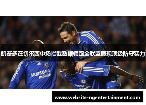 凯塞多在切尔西中场拦截数据领跑全联盟展现顶级防守实力